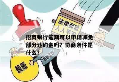 招商银行逾期可以申请减免部分违约金吗？协商条件是什么？