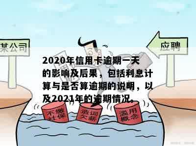 2020年信用卡逾期一天的影响及后果，包括利息计算与是否算逾期的说明，以及2021年的逾期情况。