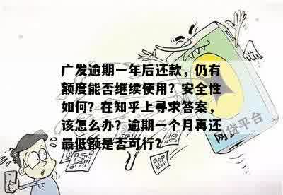 广发逾期一年后还款，仍有额度能否继续使用？安全性如何？在知乎上寻求答案，该怎么办？逾期一个月再还更低额是否可行？