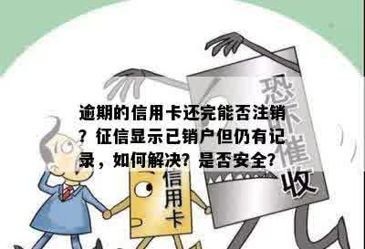 逾期的信用卡还完能否注销？征信显示已销户但仍有记录，如何解决？是否安全？