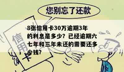 8张信用卡30万逾期3年的利息是多少？已经逾期六七年和三年未还的需要还多少钱？