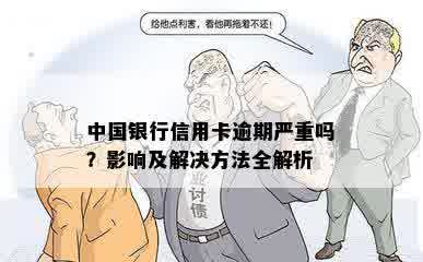 中国银行信用卡逾期严重吗？影响及解决方法全解析