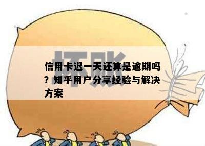 信用卡迟一天还算是逾期吗？知乎用户分享经验与解决方案