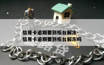 信用卡逾期要到柜台解冻-信用卡逾期要到柜台解冻吗