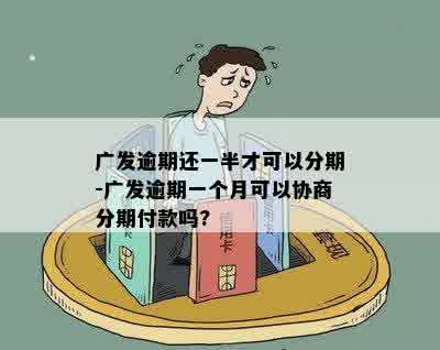 广发逾期还一半才可以分期-广发逾期一个月可以协商分期付款吗?