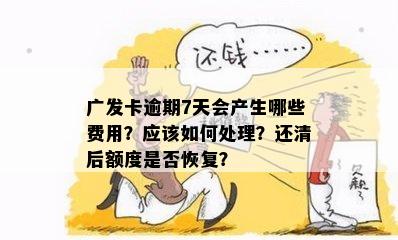 广发卡逾期7天会产生哪些费用？应该如何处理？还清后额度是否恢复？