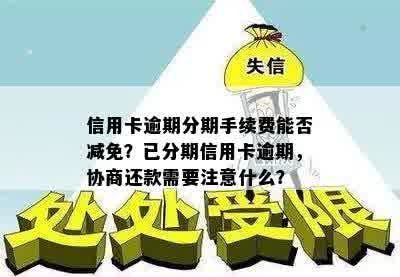 信用卡逾期分期手续费能否减免？已分期信用卡逾期，协商还款需要注意什么？