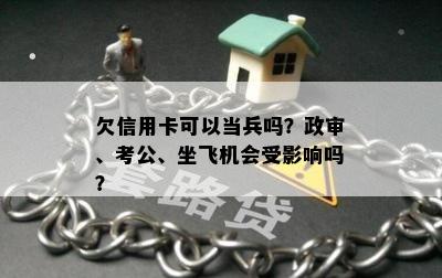 欠信用卡可以当兵吗？政审、考公、坐飞机会受影响吗？