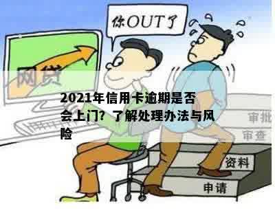 2021年信用卡逾期是否会上门？了解处理办法与风险