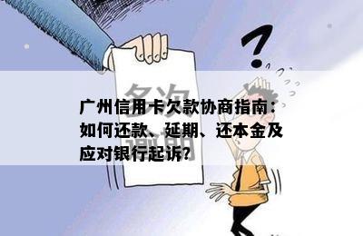 广州信用卡欠款协商指南：如何还款、延期、还本金及应对银行起诉？