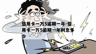 信用卡一万5逾期一年-信用卡一万5逾期一年利息多少