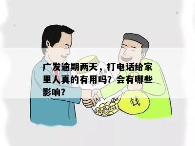 广发逾期两天，打电话给家里人真的有用吗？会有哪些影响？