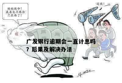 广发银行逾期会一直计息吗？后果及解决办法