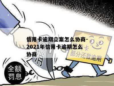 信用卡逾期立案怎么协商-2021年信用卡逾期怎么协商