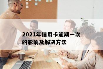 2021年信用卡逾期一次的影响及解决方法