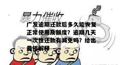 广发逾期还款后多久能恢复正常使用及额度？逾期几天一次性还款有减免吗？给出更佳解释