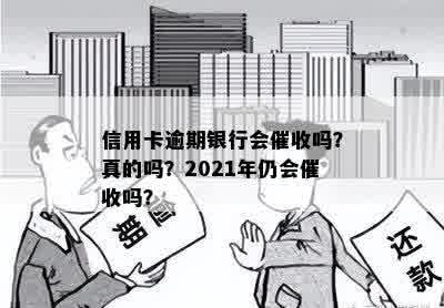 信用卡逾期银行会催收吗？真的吗？2021年仍会催收吗？