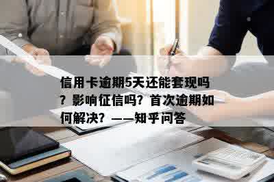 信用卡逾期5天还能套现吗？影响征信吗？首次逾期如何解决？——知乎问答