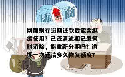 网商银行逾期还款后能否继续使用？已还清逾期记录何时消除，能重新分期吗？逾期一次还清多久恢复额度？