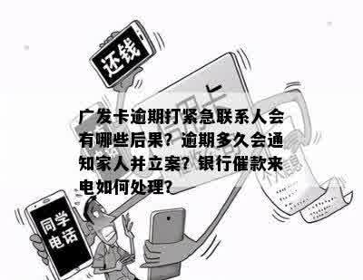 广发卡逾期打紧急联系人会有哪些后果？逾期多久会通知家人并立案？银行催款来电如何处理？