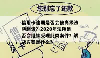 信用卡逾期是否会被高级法院起诉？2020年法院是否会继续受理此类案件？解决方案是什么？