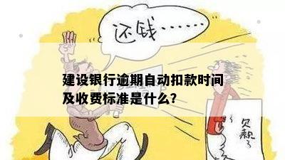 建设银行逾期自动扣款时间及收费标准是什么？