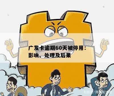 广发卡逾期60天被停用：影响、处理及后果