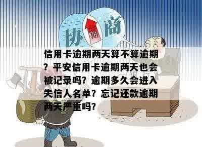 信用卡逾期两天算不算逾期？平安信用卡逾期两天也会被记录吗？逾期多久会进入失信人名单？忘记还款逾期两天严重吗？