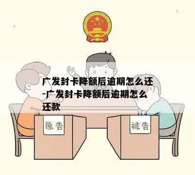 广发封卡降额后逾期怎么还-广发封卡降额后逾期怎么还款