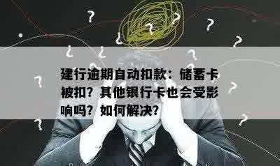 建行逾期自动扣款：储蓄卡被扣？其他银行卡也会受影响吗？如何解决？