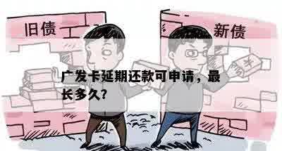 广发卡延期还款可申请，最长多久？