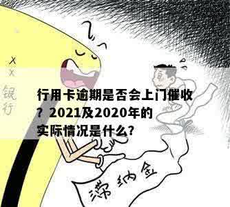 行用卡逾期是否会上门催收？2021及2020年的实际情况是什么？