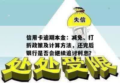 信用卡逾期本金：减免、打折政策及计算方法，还完后银行是否会继续追讨利息？