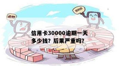 信用卡30000逾期一天多少钱？后果严重吗？