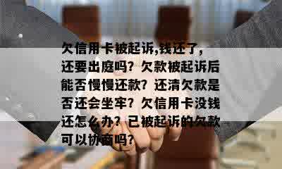 欠信用卡被起诉,钱还了,还要出庭吗？欠款被起诉后能否慢慢还款？还清欠款是否还会坐牢？欠信用卡没钱还怎么办？已被起诉的欠款可以协商吗？