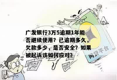 广发银行3万5逾期1年能否继续使用？已逾期多久，欠款多少，是否安全？如果被起诉该如何应对？