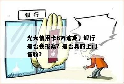 光大信用卡6万逾期，银行是否会报案？是否真的上门催收？