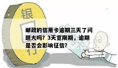 邮政的信用卡逾期三天了问题大吗？3天宽限期，逾期是否会影响征信？