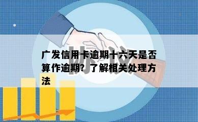 广发信用卡逾期十六天是否算作逾期？了解相关处理方法