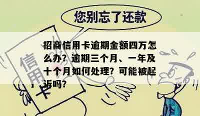 招商信用卡逾期金额四万怎么办？逾期三个月、一年及十个月如何处理？可能被起诉吗？