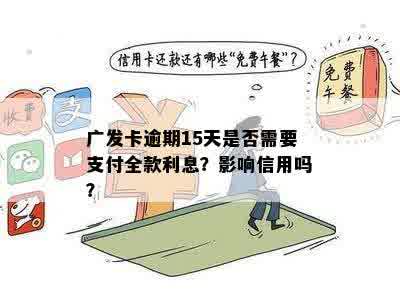 广发卡逾期15天是否需要支付全款利息？影响信用吗？