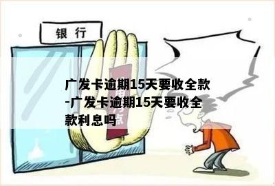 广发卡逾期15天要收全款-广发卡逾期15天要收全款利息吗