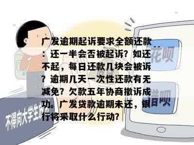 广发逾期起诉要求全额还款：还一半会否被起诉？如还不起，每日还款几块会被诉？逾期几天一次性还款有无减免？欠款五年协商撤诉成功。广发贷款逾期未还，银行将采取什么行动？