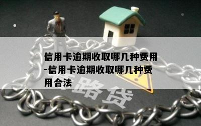 信用卡逾期收取哪几种费用-信用卡逾期收取哪几种费用合法