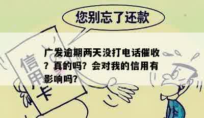 广发逾期两天没打电话催收？真的吗？会对我的信用有影响吗？