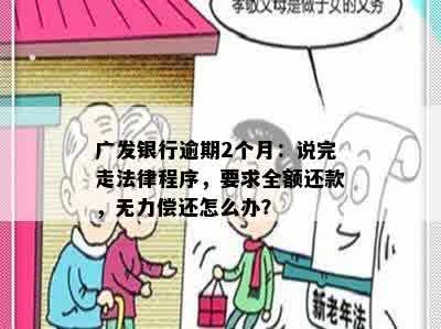 广发银行逾期2个月：说完走法律程序，要求全额还款，无力偿还怎么办？