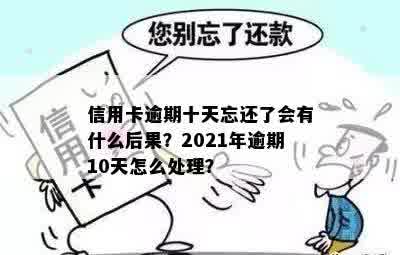 信用卡逾期十天忘还了会有什么后果？2021年逾期10天怎么处理？