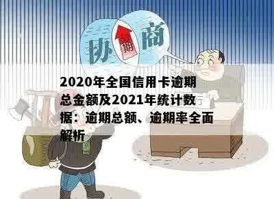 2020年全国信用卡逾期总金额及2021年统计数据：逾期总额、逾期率全面解析