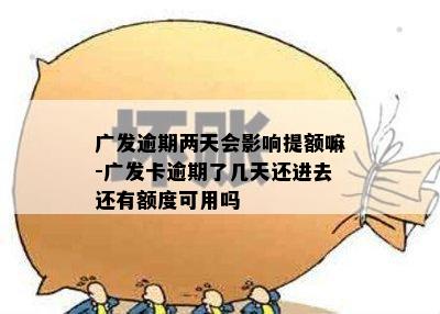 广发逾期两天会影响提额嘛-广发卡逾期了几天还进去还有额度可用吗