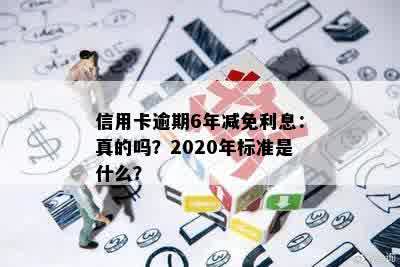 信用卡逾期6年减免利息：真的吗？2020年标准是什么？